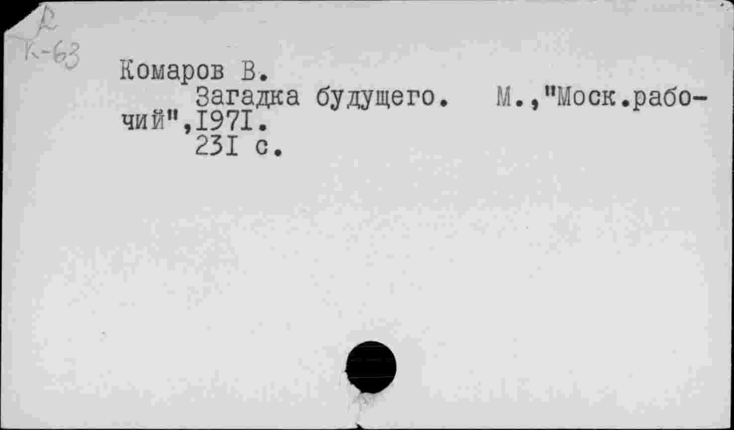 ﻿Комаров В.
Загадка будущего. М.,"Моск.рабочий”,1971.
231 с.